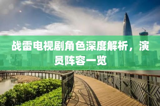 戰(zhàn)雷電視劇角色深度解析，演員陣容一覽