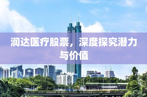 潤達醫(yī)療股票，深度探究潛力與價值