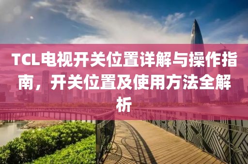 TCL電視開關位置詳解與操作指南，開關位置及使用方法全解析