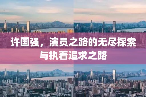 許國強，演員之路的無盡探索與執(zhí)著追求之路