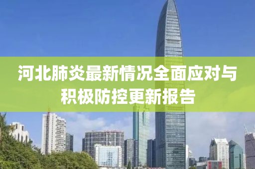 河北肺炎最新情況全面應對與積極防控更新報告