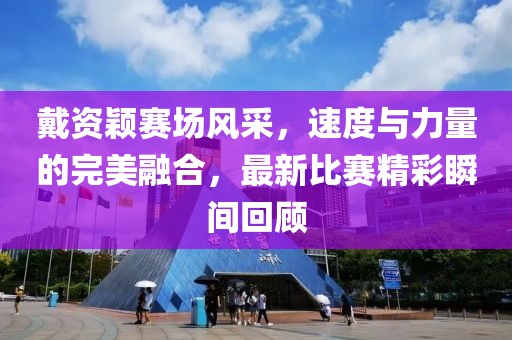 戴資穎賽場風(fēng)采，速度與力量的完美融合，最新比賽精彩瞬間回顧