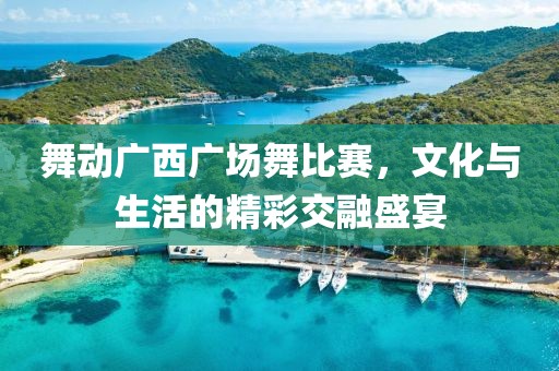 舞動(dòng)廣西廣場舞比賽，文化與生活的精彩交融盛宴