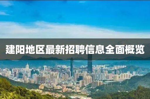 建陽地區(qū)最新招聘信息全面概覽