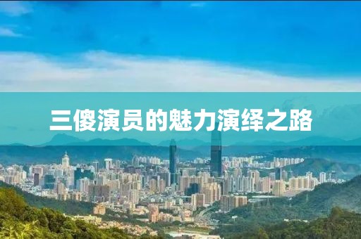 三傻演員的魅力演繹之路