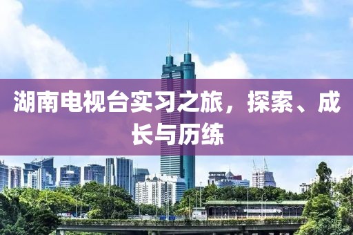 湖南電視臺實習之旅，探索、成長與歷練