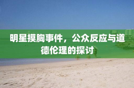 明星摸胸事件，公眾反應(yīng)與道德倫理的探討