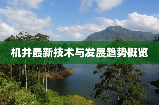 機井最新技術(shù)與發(fā)展趨勢概覽