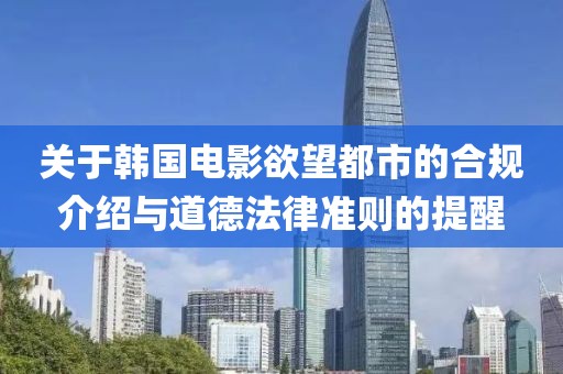 關(guān)于韓國(guó)電影欲望都市的合規(guī)介紹與道德法律準(zhǔn)則的提醒