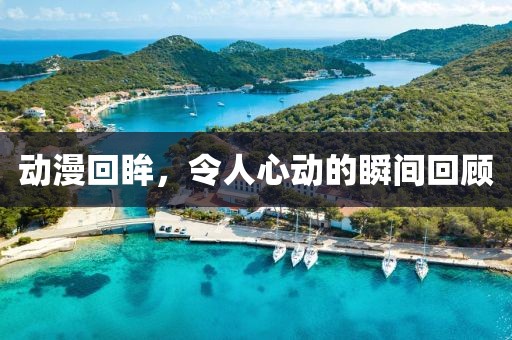 動漫回眸，令人心動的瞬間回顧