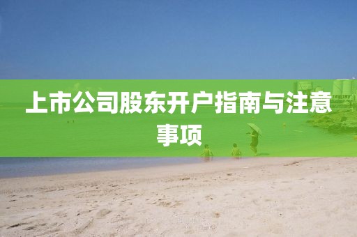 上市公司股東開戶指南與注意事項