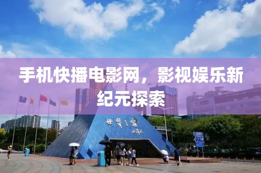 手機(jī)快播電影網(wǎng)，影視娛樂(lè)新紀(jì)元探索