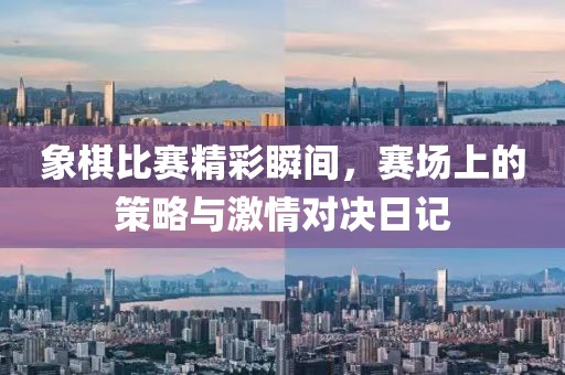 象棋比賽精彩瞬間，賽場上的策略與激情對決日記