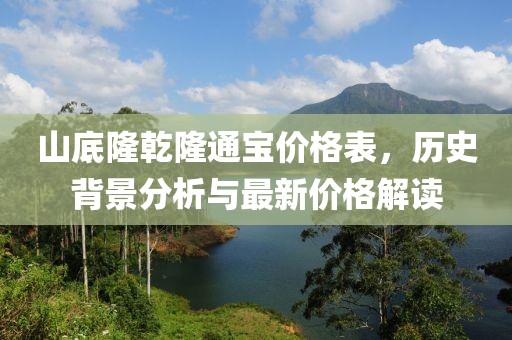 山底隆乾隆通寶價(jià)格表，歷史背景分析與最新價(jià)格解讀