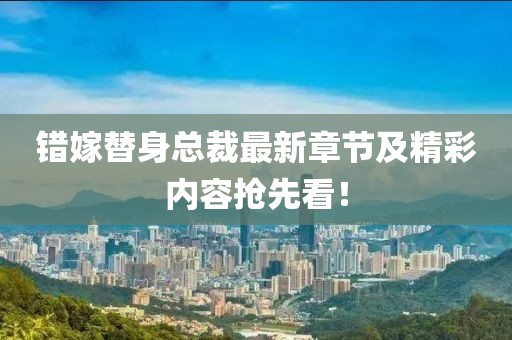 錯嫁替身總裁最新章節(jié)及精彩內(nèi)容搶先看！
