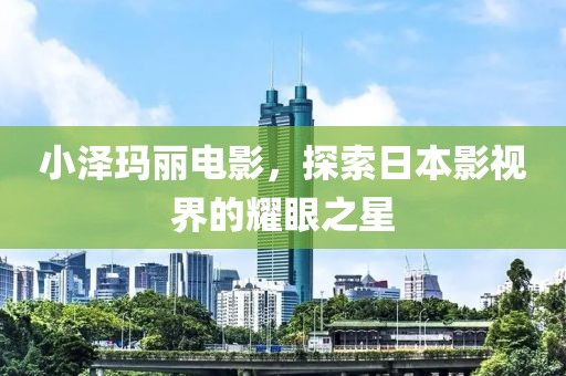 小澤瑪麗電影，探索日本影視界的耀眼之星