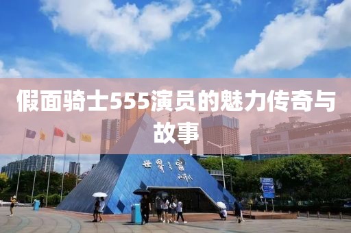 假面騎士555演員的魅力傳奇與故事
