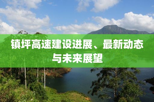 鎮(zhèn)坪高速建設(shè)進(jìn)展、最新動(dòng)態(tài)與未來(lái)展望