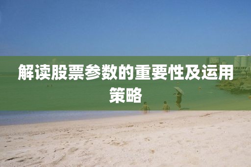 解讀股票參數(shù)的重要性及運(yùn)用策略