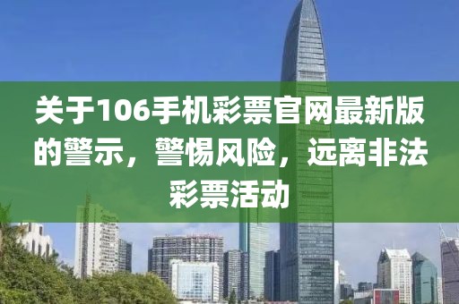 關(guān)于106手機(jī)彩票官網(wǎng)最新版的警示，警惕風(fēng)險(xiǎn)，遠(yuǎn)離非法彩票活動(dòng)