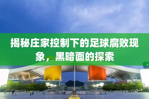 揭秘莊家控制下的足球腐敗現(xiàn)象，黑暗面的探索