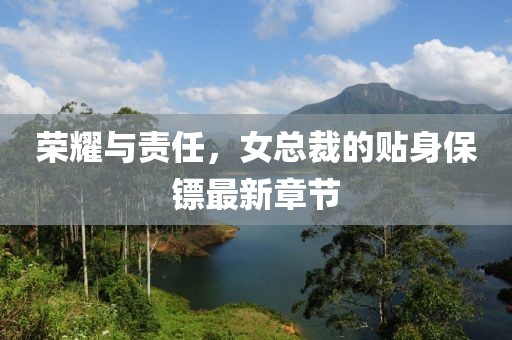 榮耀與責任，女總裁的貼身保鏢最新章節(jié)