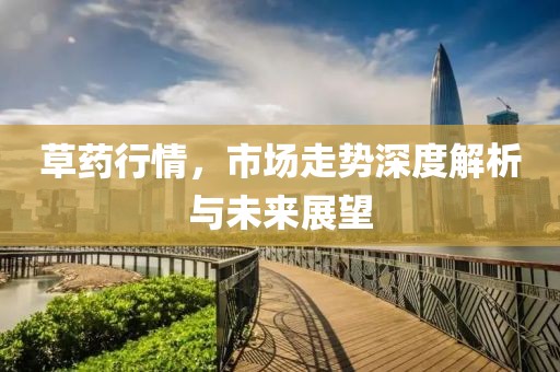 草藥行情，市場走勢深度解析與未來展望