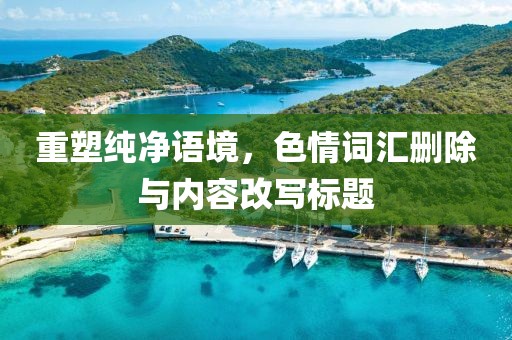 重塑純凈語(yǔ)境，色情詞匯刪除與內(nèi)容改寫(xiě)標(biāo)題