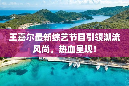 王嘉爾最新綜藝節(jié)目引領潮流風尚，熱血呈現！