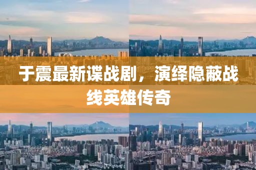 于震最新諜戰(zhàn)劇，演繹隱蔽戰(zhàn)線英雄傳奇