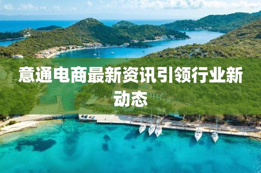 意通電商最新資訊引領(lǐng)行業(yè)新動(dòng)態(tài)