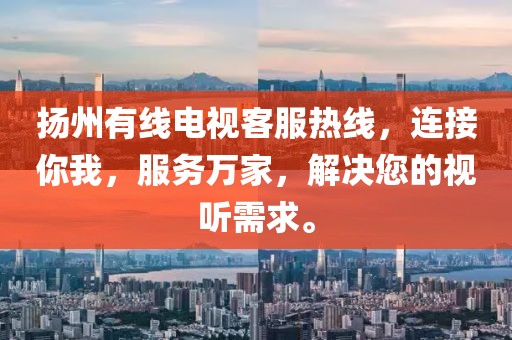 揚(yáng)州有線電視客服熱線，連接你我，服務(wù)萬(wàn)家，解決您的視聽(tīng)需求。
