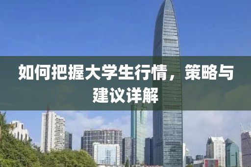 如何把握大學(xué)生行情，策略與建議詳解