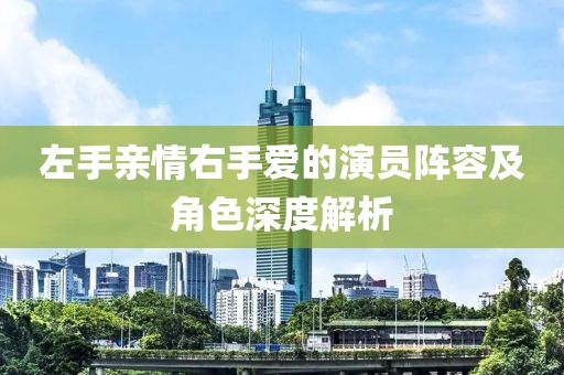 左手親情右手愛的演員陣容及角色深度解析