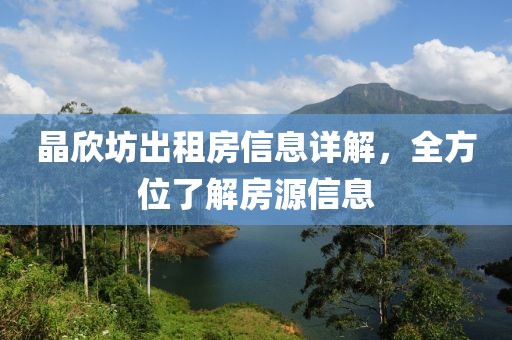 晶欣坊出租房信息詳解，全方位了解房源信息