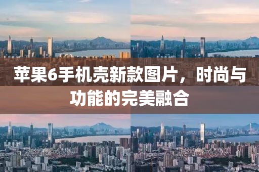 蘋果6手機(jī)殼新款圖片，時(shí)尚與功能的完美融合