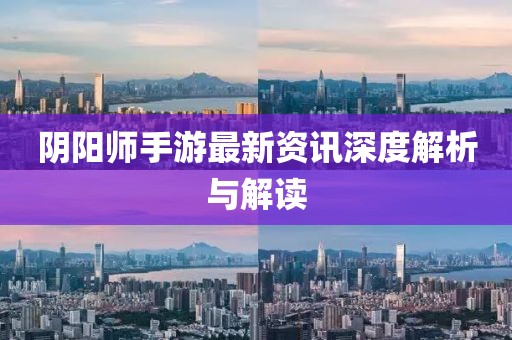 陰陽師手游最新資訊深度解析與解讀