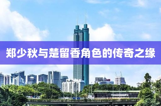 鄭少秋與楚留香角色的傳奇之緣