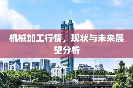 機械加工行情，現(xiàn)狀與未來展望分析