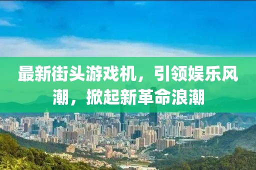 最新街頭游戲機，引領娛樂風潮，掀起新革命浪潮