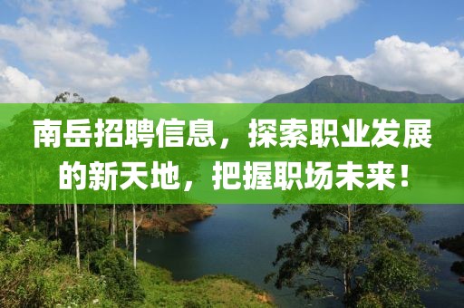 南岳招聘信息，探索職業(yè)發(fā)展的新天地，把握職場(chǎng)未來！
