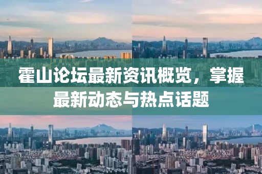 霍山論壇最新資訊概覽，掌握最新動態(tài)與熱點話題