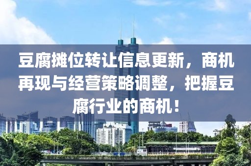 豆腐攤位轉(zhuǎn)讓信息更新，商機再現(xiàn)與經(jīng)營策略調(diào)整，把握豆腐行業(yè)的商機！