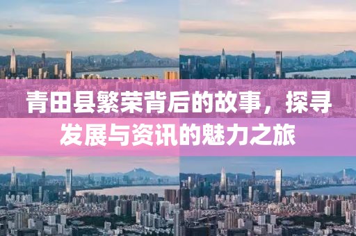青田縣繁榮背后的故事，探尋發(fā)展與資訊的魅力之旅