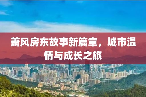 蕭風(fēng)房東故事新篇章，城市溫情與成長之旅