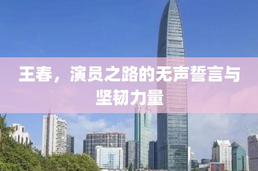 王春，演員之路的無聲誓言與堅韌力量