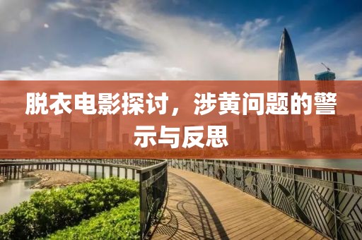 脫衣電影探討，涉黃問題的警示與反思