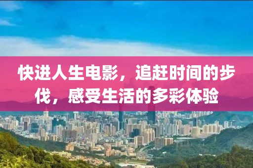快進(jìn)人生電影，追趕時(shí)間的步伐，感受生活的多彩體驗(yàn)