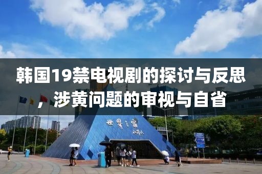 韓國(guó)19禁電視劇的探討與反思，涉黃問(wèn)題的審視與自省
