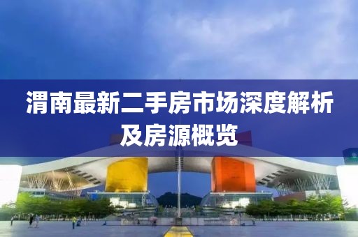 渭南最新二手房市場(chǎng)深度解析及房源概覽